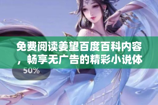 免费阅读姜望百度百科内容，畅享无广告的精彩小说体验