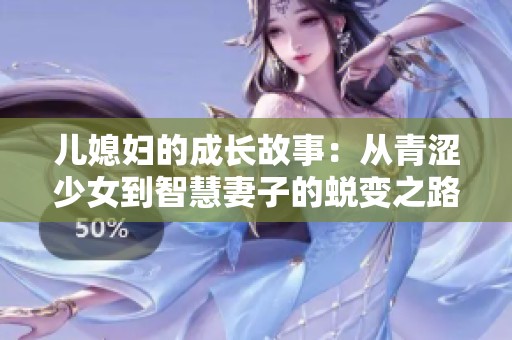 儿媳妇的成长故事：从青涩少女到智慧妻子的蜕变之路