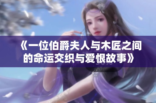 《一位伯爵夫人与木匠之间的命运交织与爱恨故事》