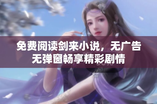 免费阅读剑来小说，无广告无弹窗畅享精彩剧情