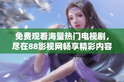 免费观看海量热门电视剧，尽在88影视网畅享精彩内容