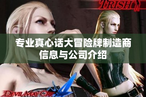 专业真心话大冒险牌制造商信息与公司介绍