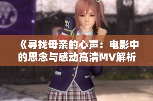 《寻找母亲的心声：电影中的思念与感动高清MV解析》