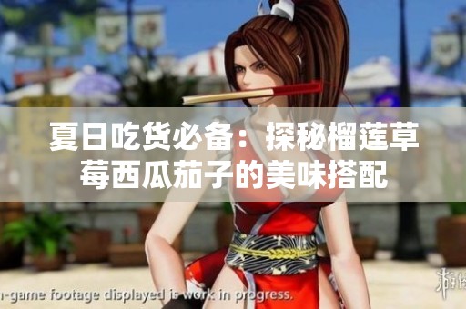 夏日吃货必备：探秘榴莲草莓西瓜茄子的美味搭配