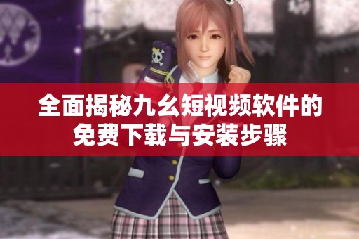 全面揭秘九幺短视频软件的免费下载与安装步骤