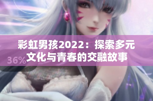 彩虹男孩2022：探索多元文化与青春的交融故事