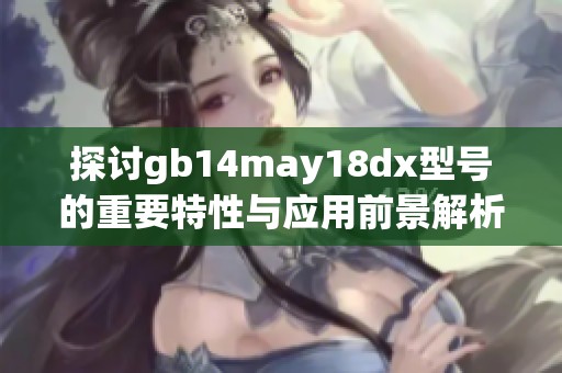 探讨gb14may18dx型号的重要特性与应用前景解析
