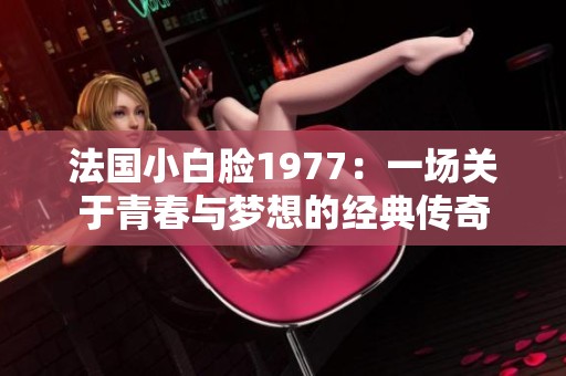 法国小白脸1977：一场关于青春与梦想的经典传奇