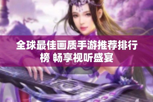 全球最佳画质手游推荐排行榜 畅享视听盛宴
