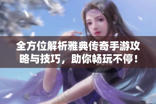 全方位解析雅典传奇手游攻略与技巧，助你畅玩不停！