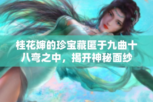 桂花婶的珍宝藏匿于九曲十八弯之中，揭开神秘面纱