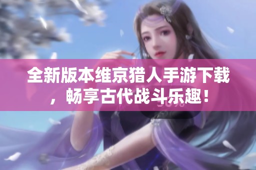 全新版本维京猎人手游下载，畅享古代战斗乐趣！