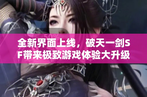 全新界面上线，破天一剑SF带来极致游戏体验大升级
