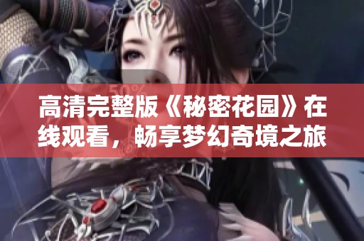 高清完整版《秘密花园》在线观看，畅享梦幻奇境之旅