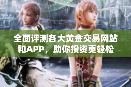 全面评测各大黄金交易网站和APP，助你投资更轻松
