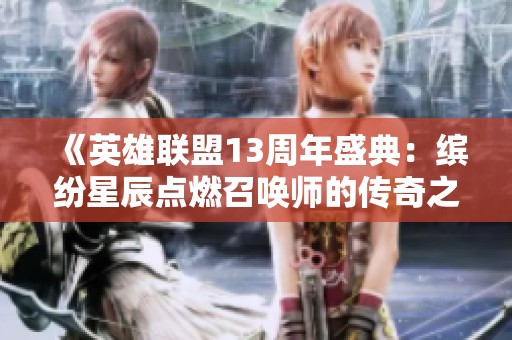 《英雄联盟13周年盛典：缤纷星辰点燃召唤师的传奇之夜》
