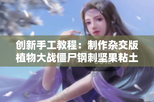 创新手工教程：制作杂交版植物大战僵尸钢刺坚果粘土模型