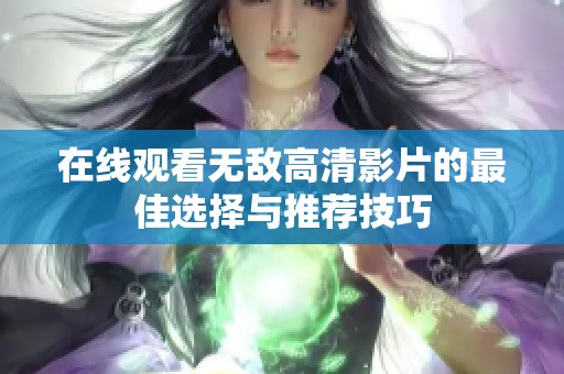 在线观看无敌高清影片的最佳选择与推荐技巧