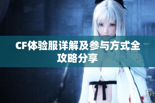 CF体验服详解及参与方式全攻略分享
