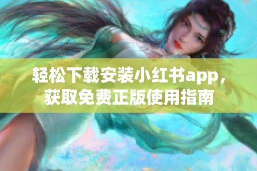 轻松下载安装小红书app，获取免费正版使用指南