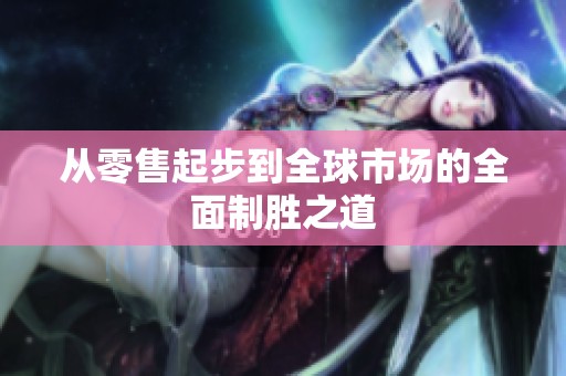 从零售起步到全球市场的全面制胜之道