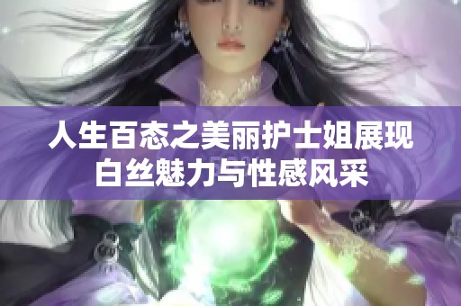 人生百态之美丽护士姐展现白丝魅力与性感风采