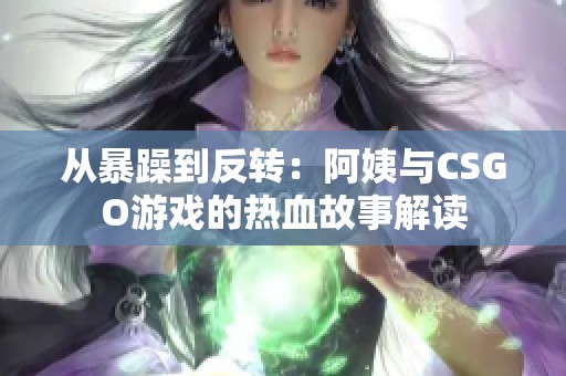 从暴躁到反转：阿姨与CSGO游戏的热血故事解读