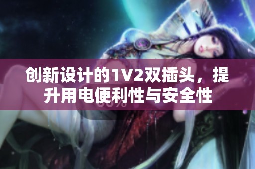 创新设计的1V2双插头，提升用电便利性与安全性