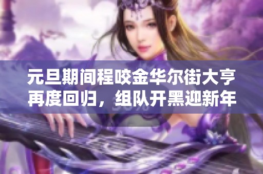 元旦期间程咬金华尔街大亨再度回归，组队开黑迎新年