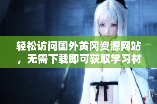 轻松访问国外黄冈资源网站，无需下载即可获取学习材料