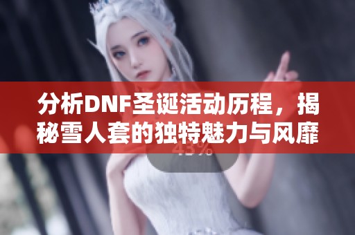 分析DNF圣诞活动历程，揭秘雪人套的独特魅力与风靡原因
