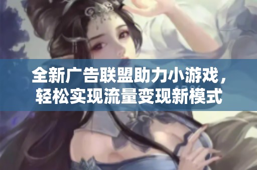 全新广告联盟助力小游戏，轻松实现流量变现新模式
