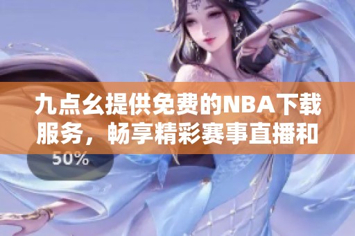 九点幺提供免费的NBA下载服务，畅享精彩赛事直播和回放