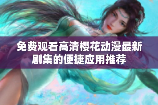 免费观看高清樱花动漫最新剧集的便捷应用推荐
