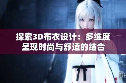 探索3D布衣设计：多维度呈现时尚与舒适的结合