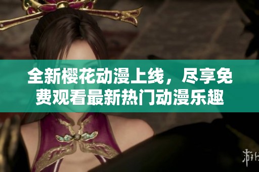 全新樱花动漫上线，尽享免费观看最新热门动漫乐趣