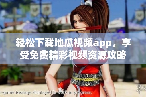 轻松下载地瓜视频app，享受免费精彩视频资源攻略