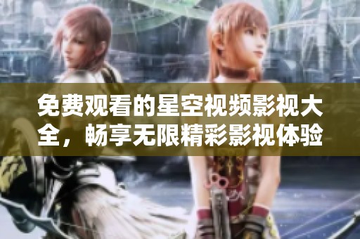 免费观看的星空视频影视大全，畅享无限精彩影视体验