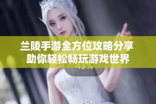 兰陵手游全方位攻略分享 助你轻松畅玩游戏世界