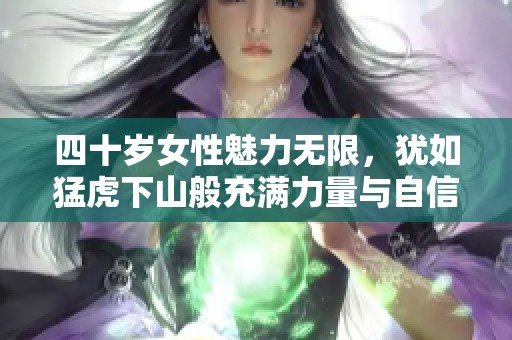 四十岁女性魅力无限，犹如猛虎下山般充满力量与自信