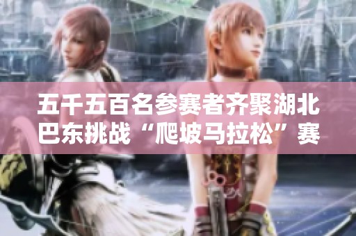 五千五百名参赛者齐聚湖北巴东挑战“爬坡马拉松”赛事
