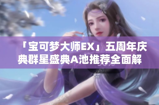 「宝可梦大师EX」五周年庆典群星盛典A池推荐全面解析