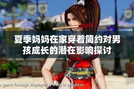 夏季妈妈在家穿着简约对男孩成长的潜在影响探讨