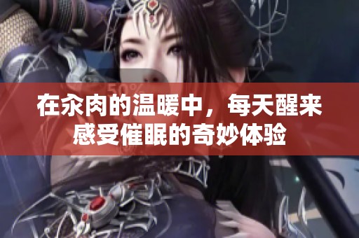 在汆肉的温暖中，每天醒来感受催眠的奇妙体验