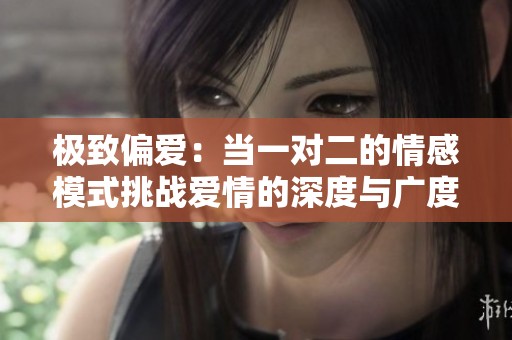极致偏爱：当一对二的情感模式挑战爱情的深度与广度