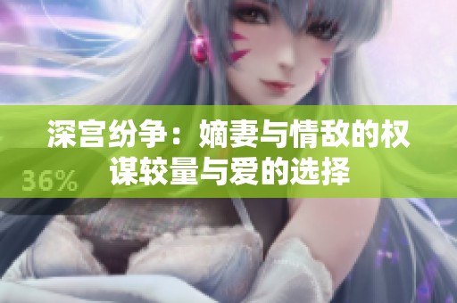 深宫纷争：嫡妻与情敌的权谋较量与爱的选择