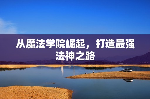 从魔法学院崛起，打造最强法神之路