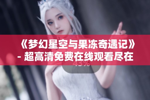 《梦幻星空与果冻奇遇记》- 超高清免费在线观看尽在搜V影院