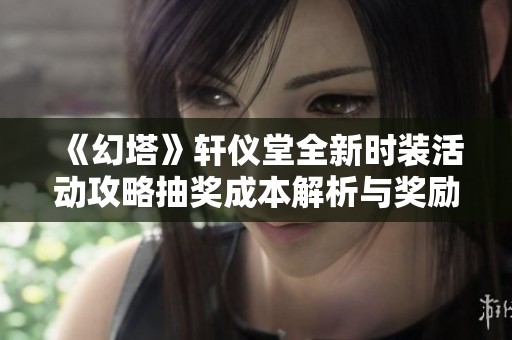 《幻塔》轩仪堂全新时装活动攻略抽奖成本解析与奖励赢取方式分享