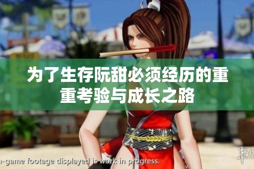 为了生存阮甜必须经历的重重考验与成长之路
